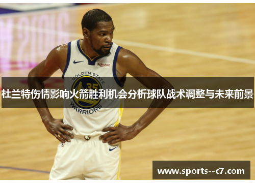 杜兰特伤情影响火箭胜利机会分析球队战术调整与未来前景