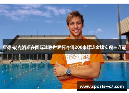 查德·勒克洛斯在国际泳联世界杯夺得200米蝶泳金牌实现三连冠