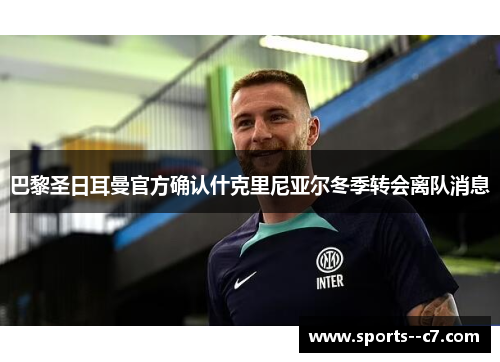 巴黎圣日耳曼官方确认什克里尼亚尔冬季转会离队消息